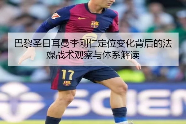 巴黎圣日耳曼李刚仁定位变化背后的法媒战术观察与体系解读