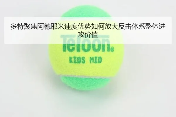 多特聚焦阿德耶米速度优势如何放大反击体系整体进攻价值