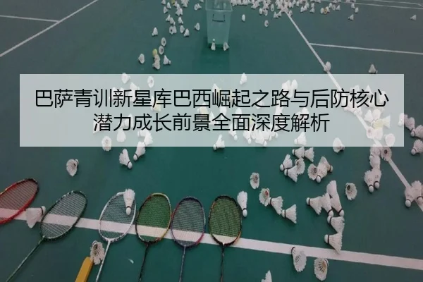 巴萨青训新星库巴西崛起之路与后防核心潜力成长前景全面深度解析