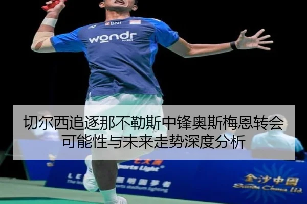 切尔西追逐那不勒斯中锋奥斯梅恩转会可能性与未来走势深度分析
