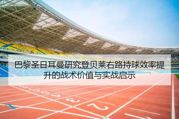 巴黎圣日耳曼研究登贝莱右路持球效率提升的战术价值与实战启示