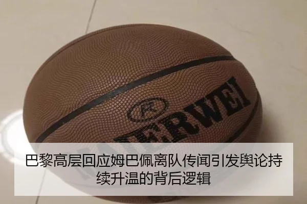 巴黎高层回应姆巴佩离队传闻引发舆论持续升温的背后逻辑