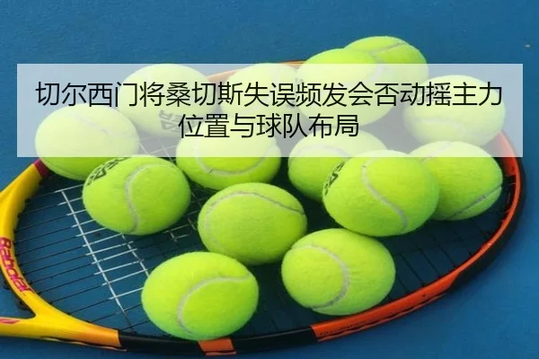 切尔西门将桑切斯失误频发会否动摇主力位置与球队布局