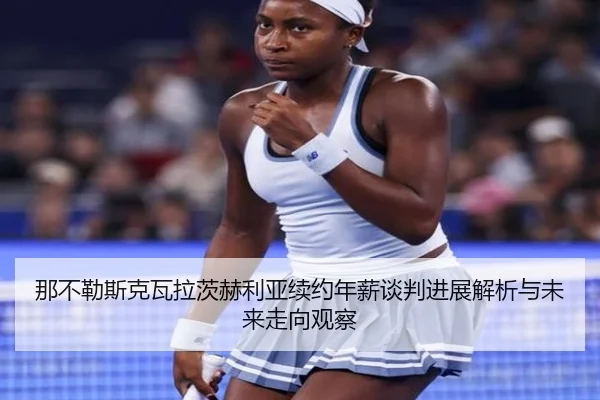 那不勒斯克瓦拉茨赫利亚续约年薪谈判进展解析与未来走向观察
