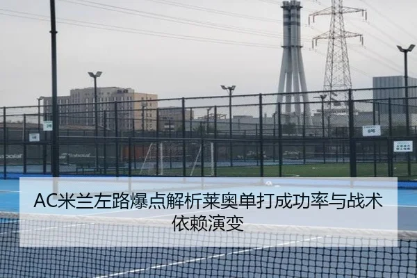AC米兰左路爆点解析莱奥单打成功率与战术依赖演变