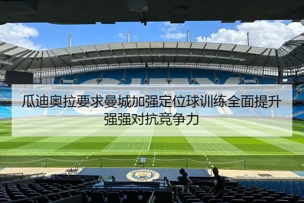 瓜迪奥拉要求曼城加强定位球训练全面提升强强对抗竞争力